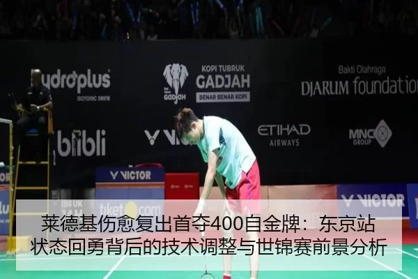 莱德基伤愈复出首夺400自金牌：东京站状态回勇背后的技术调整与世锦赛前景分析